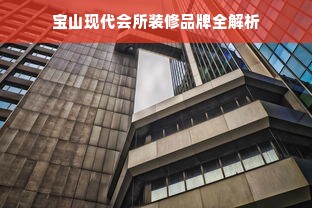 宝山现代会所装修品牌全解析