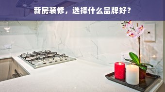 新房装修，选择什么品牌好？