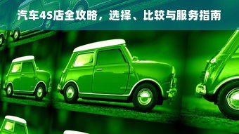 汽车4S店全攻略，选择、比较与服务指南