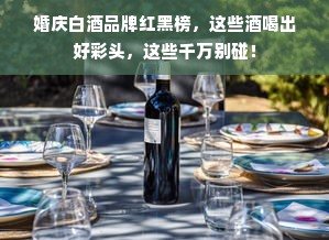 婚庆白酒品牌红黑榜，这些酒喝出好彩头，这些千万别碰！
