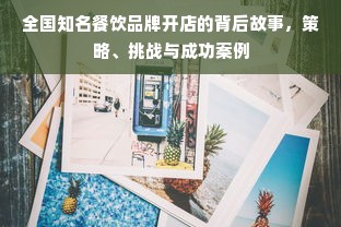 全国知名餐饮品牌开店的背后故事，策略、挑战与成功案例
