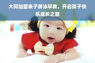 大同加盟亲子游泳早教，开启孩子快乐成长之旅