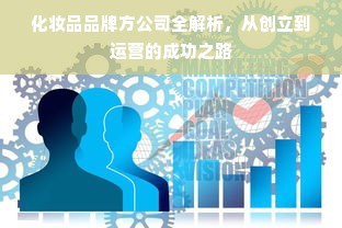 化妆品品牌方公司全解析，从创立到运营的成功之路