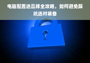 电脑配置选品牌全攻略，如何避免踩坑选对装备