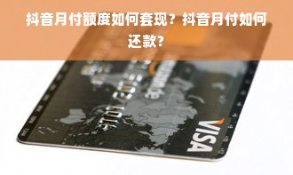 抖音月付额度如何套现？抖音月付如何还款？
