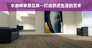 水曲柳家居品牌—打造舒适生活的艺术