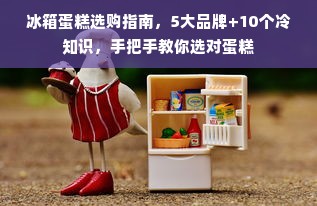 冰箱蛋糕选购指南，5大品牌+10个冷知识，手把手教你选对蛋糕