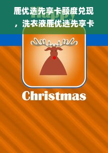 鹿优选先享卡额度兑现，洗衣液鹿优选先享卡额度—让生活更美好！