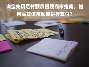 淘宝先用后付额度提现商家指南，如何高效使用额度进行支付？