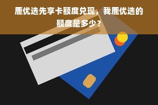 鹿优选先享卡额度兑现，我鹿优选的额度是多少？