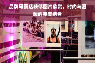 品牌母婴店装修图片欣赏，时尚与温馨的完美结合