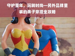 守护童年，玩转时尚—另外品牌童装的亲子穿搭全攻略