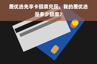 鹿优选先享卡额度兑现，我的鹿优选是多少额度？