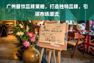 广州餐饮品牌策略，打造独特品牌，引领市场潮流