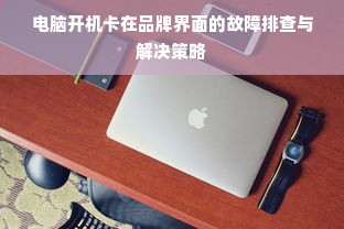 电脑开机卡在品牌界面的故障排查与解决策略