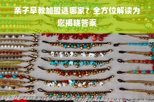 亲子早教加盟选哪家？全方位解读为您揭晓答案