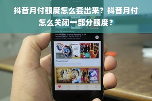 抖音月付额度怎么套出来？抖音月付怎么关闭一部分额度？