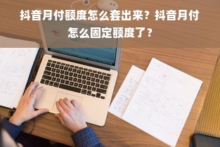 抖音月付额度怎么套出来？抖音月付怎么固定额度了？