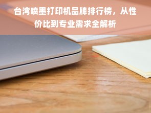 台湾喷墨打印机品牌排行榜，从性价比到专业需求全解析