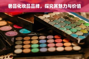 奢品化妆品品牌，探究其魅力与价值