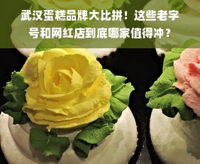 武汉蛋糕品牌大比拼！这些老字号和网红店到底哪家值得冲？