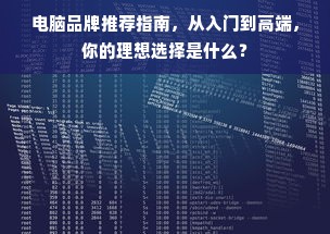 电脑品牌推荐指南，从入门到高端，你的理想选择是什么？