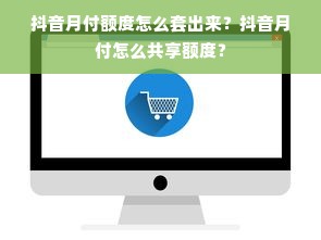 抖音月付额度怎么套出来？抖音月付怎么共享额度？