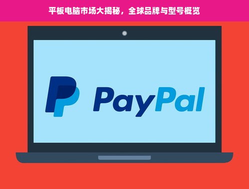 平板电脑市场大揭秘，全球品牌与型号概览