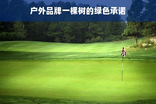 户外品牌一棵树的绿色承诺