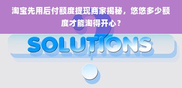 淘宝先用后付额度提现商家揭秘，悠悠多少额度才能淘得开心？