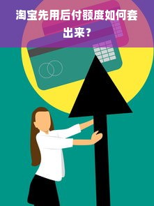 淘宝先用后付额度如何套出来？