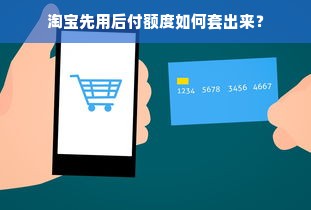 淘宝先用后付额度如何套出来？