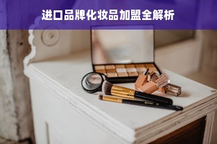 进口品牌化妆品加盟全解析