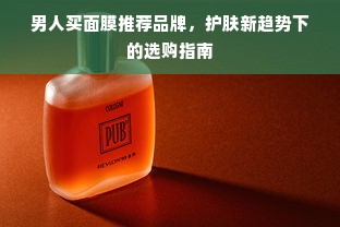 男人买面膜推荐品牌，护肤新趋势下的选购指南