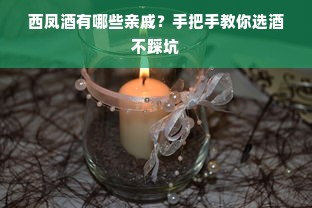 西凤酒有哪些亲戚？手把手教你选酒不踩坑