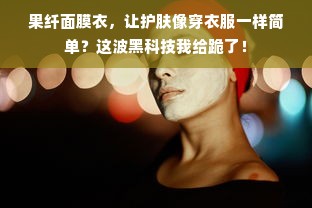 果纤面膜衣，让护肤像穿衣服一样简单？这波黑科技我给跪了！