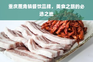 重庆鹿角镇餐饮品牌，美食之旅的必选之地