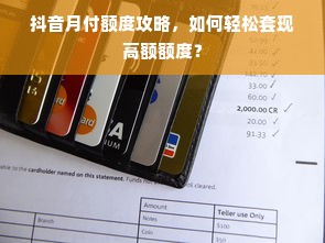 抖音月付额度攻略，如何轻松套现高额额度？