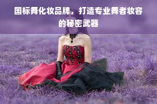 国标舞化妆品牌，打造专业舞者妆容的秘密武器