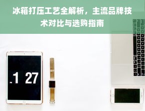 冰箱打压工艺全解析，主流品牌技术对比与选购指南