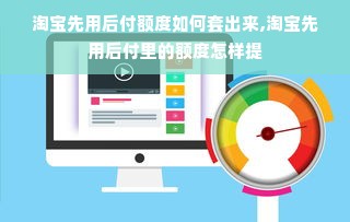 淘宝先用后付额度如何套出来,淘宝先用后付里的额度怎样提