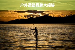 户外运动品牌大揭秘