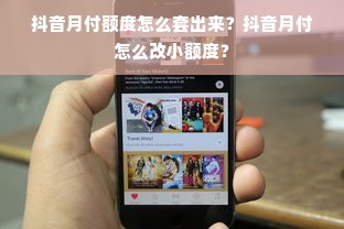 抖音月付额度怎么套出来？抖音月付怎么改小额度？