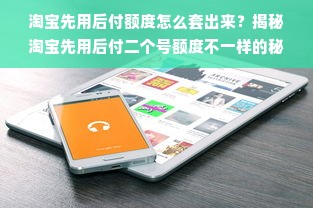 淘宝先用后付额度怎么套出来？揭秘淘宝先用后付二个号额度不一样的秘密