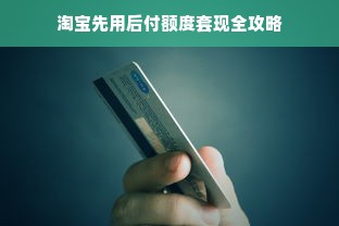 淘宝先用后付额度套现全攻略