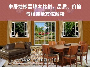 家居地板品牌大比拼，品质、价格与服务全方位解析