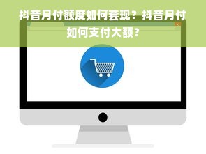 抖音月付额度如何套现？抖音月付如何支付大额？