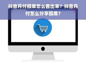 抖音月付额度怎么套出来？抖音月付怎么分享额度？