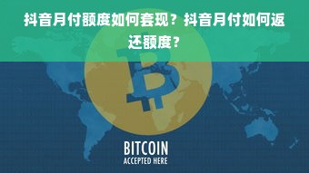 抖音月付额度如何套现？抖音月付如何返还额度？
