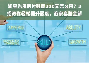 淘宝先用后付额度300元怎么用？3招教你轻松提升额度，商家套路全解析！